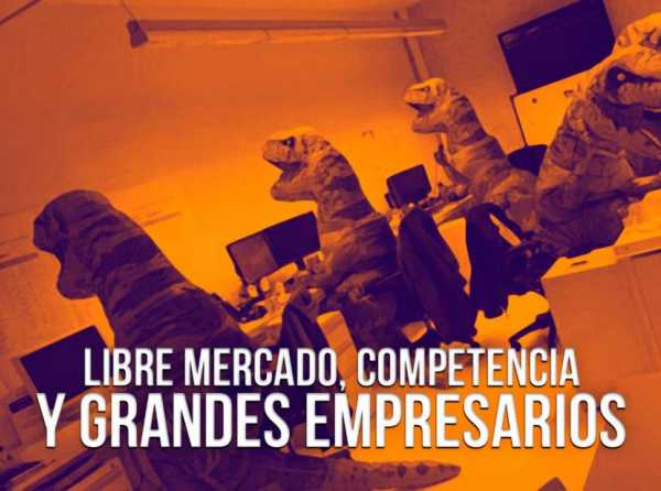 Libre mercado, competencia y grandes empresarios