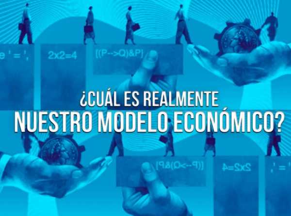 ¿Cuál es realmente nuestro modelo económico?