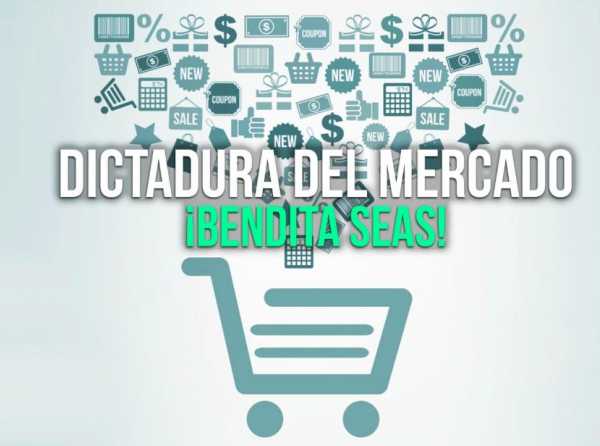 Dictadura del mercado: &iexcl;Bendita seas!