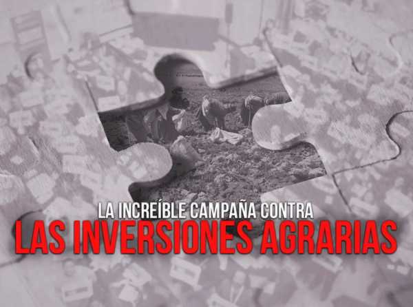 La increíble campaña contra las inversiones agrarias