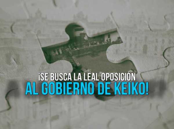 &iexcl;Se busca la leal oposici&oacute;n al gobierno de Keiko!
