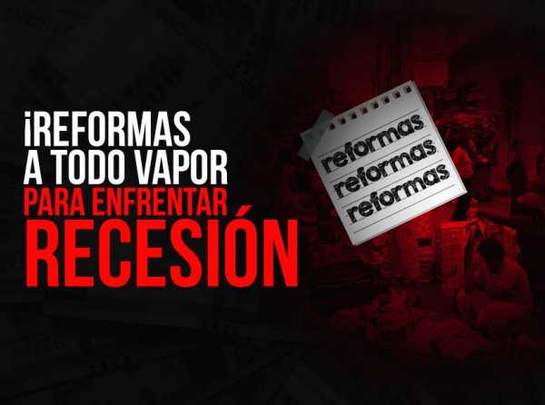 ¡Reformas a todo vapor para enfrentar recesión!