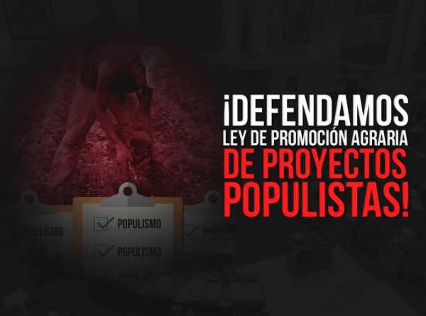 ¡Defendamos Ley de Promoción Agraria de proyectos populistas!