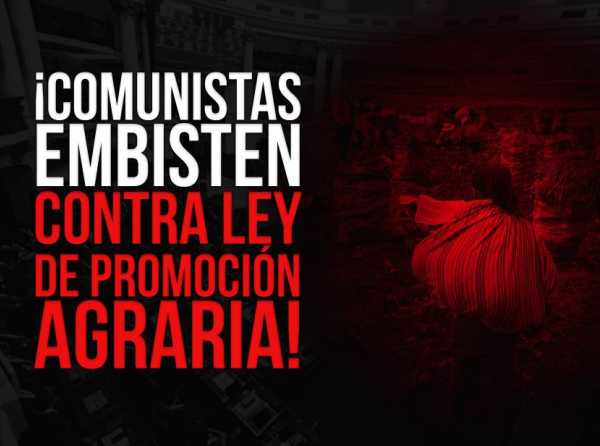 ¡Comunistas embisten contra Ley de Promoción Agraria!