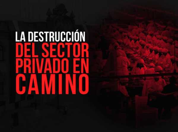 La destrucción del sector privado en camino