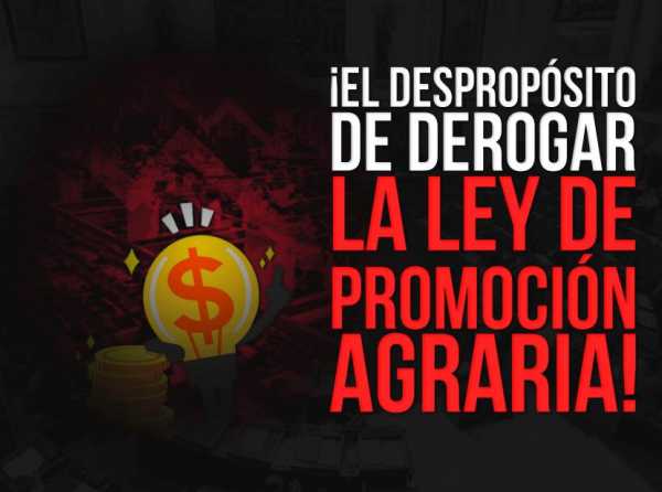 ¡El despropósito de derogar la Ley de Promoción Agraria!