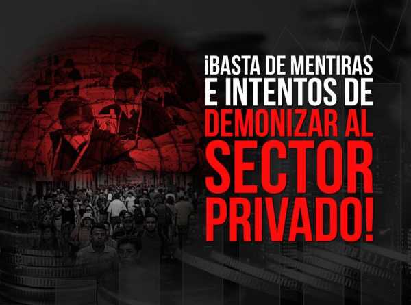 ¡Basta de mentiras e intentos de demonizar al sector privado!