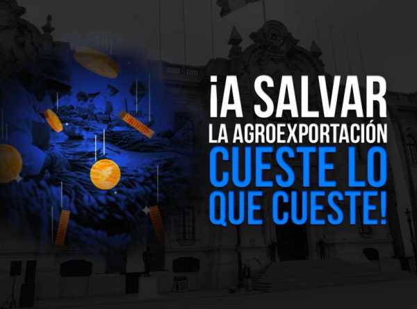 ¡A salvar la agroexportación cueste lo que cueste!