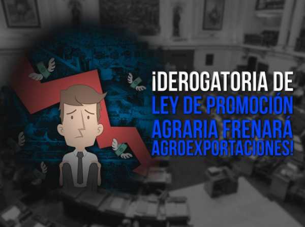 ¡Derogatoria de Ley de Promoción Agraria frenará agroexportaciones!