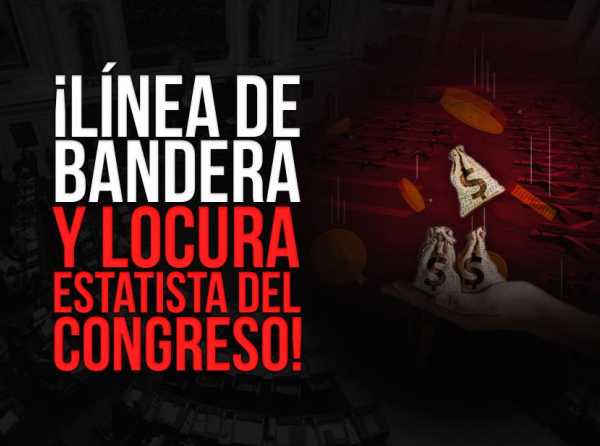 ¡Línea de bandera y locura estatista del Congreso!