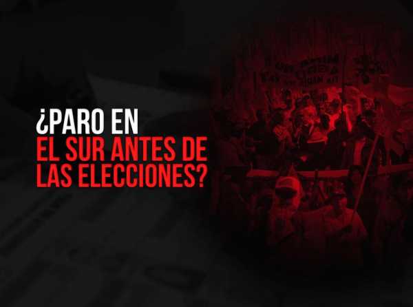 ¿Paro en el sur antes de las elecciones?