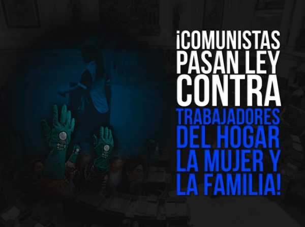 &iexcl;Comunistas pasan ley contra trabajadores del hogar, la mujer y la familia!