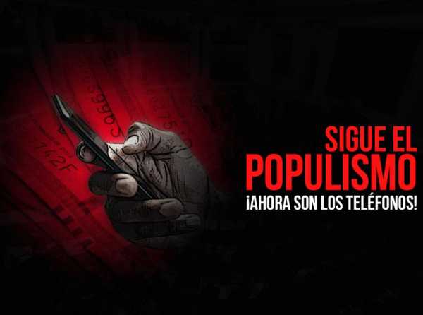 &iexcl;Sigue el populismo! &iexcl;Ahora son los tel&eacute;fonos!