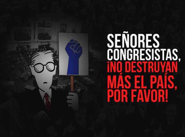 Se&ntilde;ores congresistas, &iexcl;no destruyan m&aacute;s el pa&iacute;s, por favor!