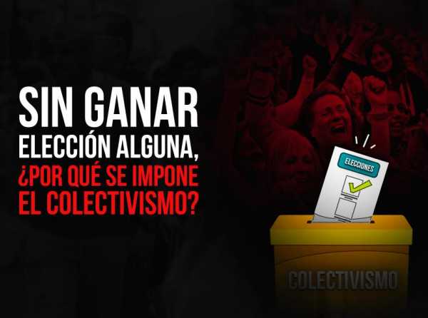 Sin ganar elecci&oacute;n alguna, &iquest;por qu&eacute; se impone el colectivismo?