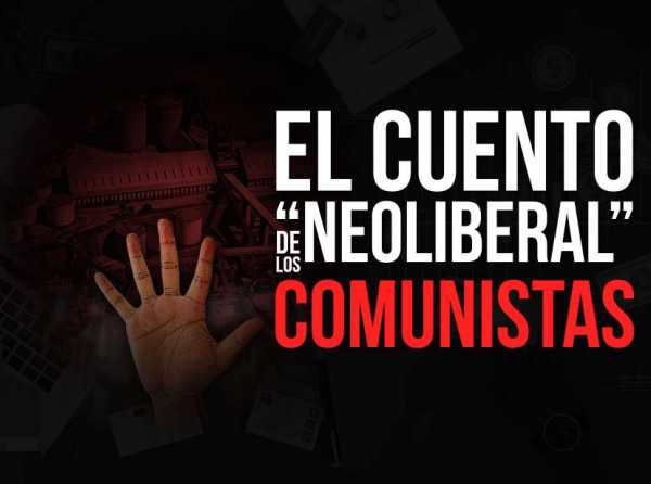 El cuento &ldquo;neoliberal&rdquo; de los comunistas