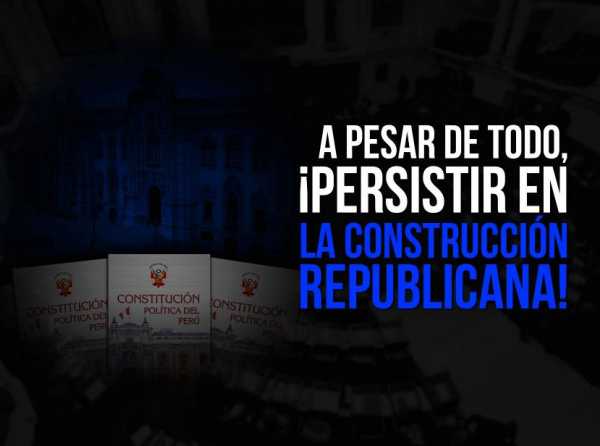 A pesar de todo, ¡persistir en la construcción republicana!