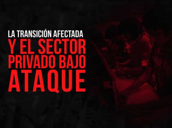 La transición afectada y el sector privado bajo ataque