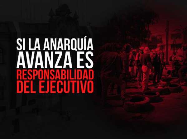 Si la anarquía avanza es responsabilidad del Ejecutivo