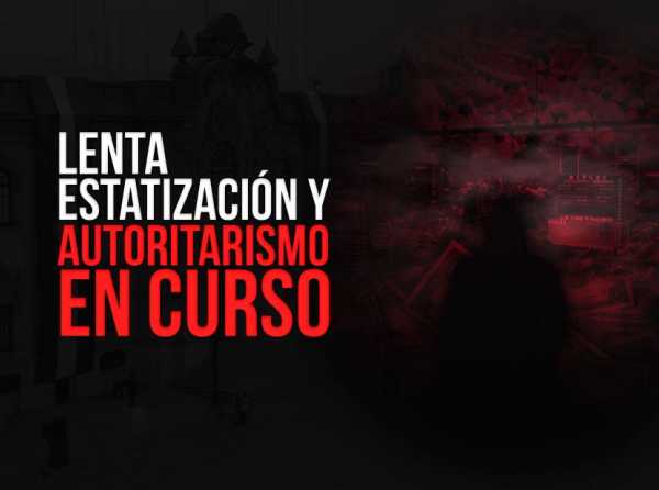 Lenta estatización y autoritarismo en curso