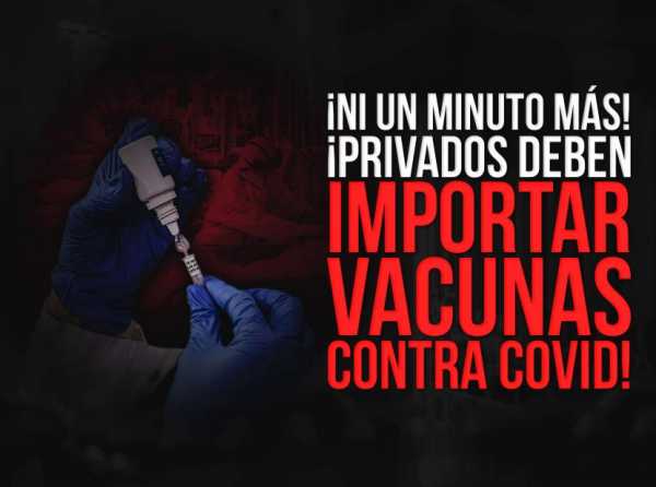 ¡Ni un minuto más! ¡Privados deben importar vacunas contra Covid!
