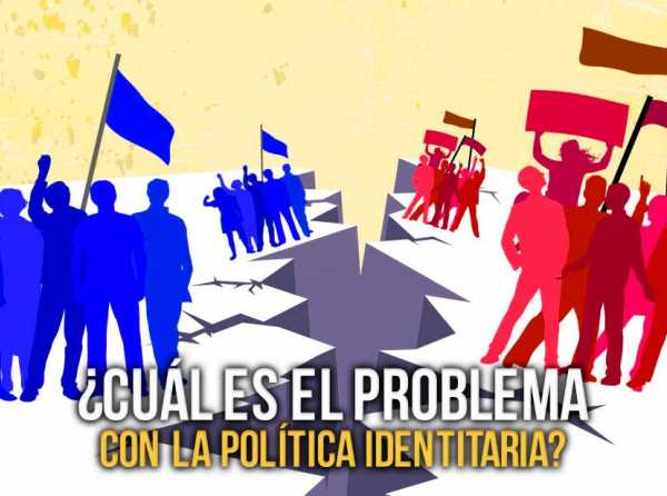&iquest;Cu&aacute;l es el problema con la pol&iacute;tica identitaria?