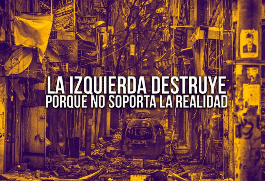 La izquierda destruye porque no soporta la realidad