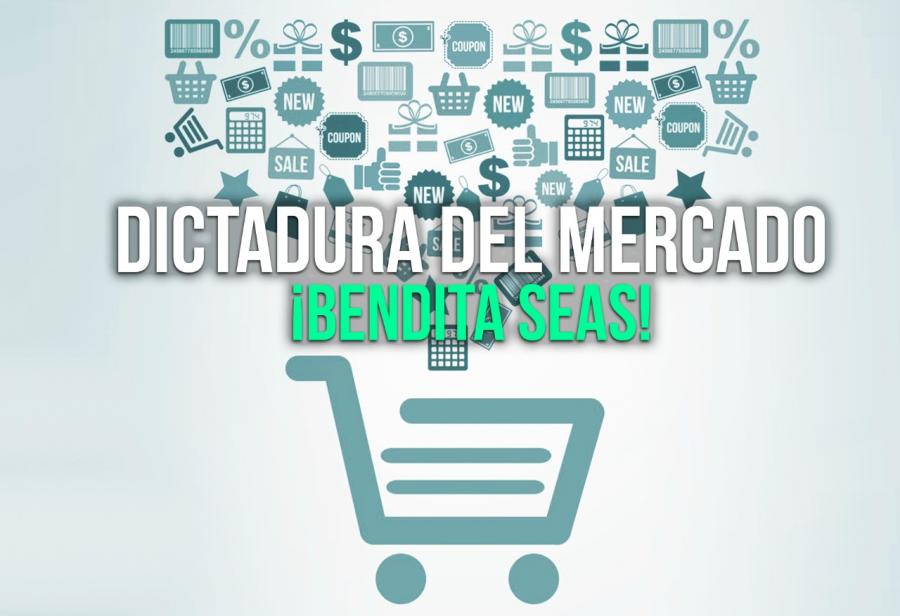 Dictadura del mercado: &iexcl;Bendita seas!