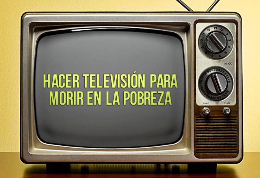 Hacer televisión para morir en la pobreza