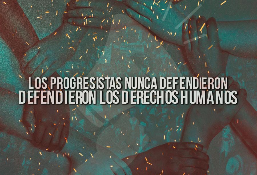 Los progresistas nunca defendieron los Derechos Humanos