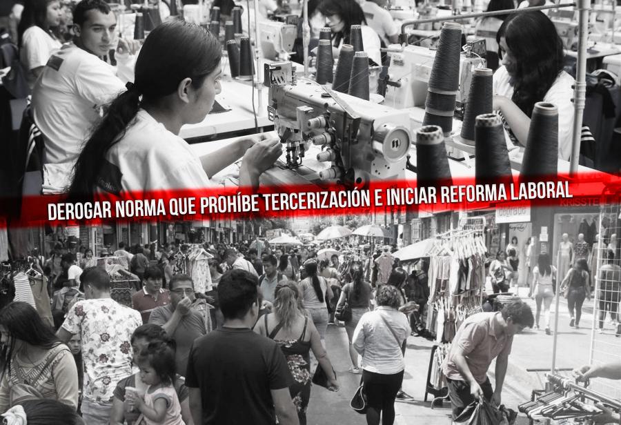 Derogar norma que prohíbe tercerización e iniciar reforma laboral