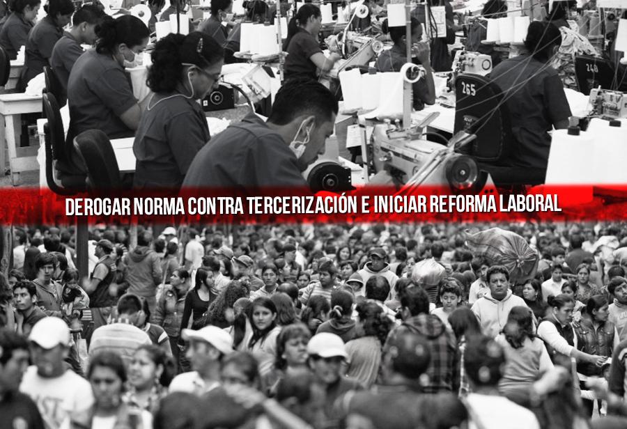 Derogar norma contra tercerización e iniciar reforma laboral