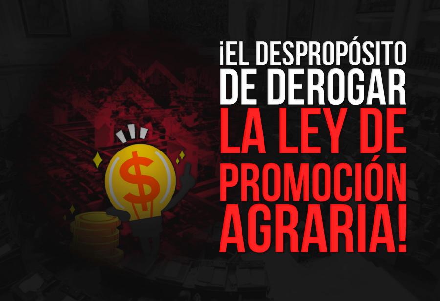 ¡El despropósito de derogar la Ley de Promoción Agraria!