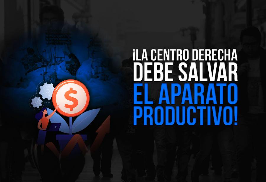 ¡La centro derecha debe salvar el aparato productivo!