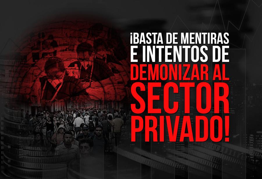 ¡Basta de mentiras e intentos de demonizar al sector privado!
