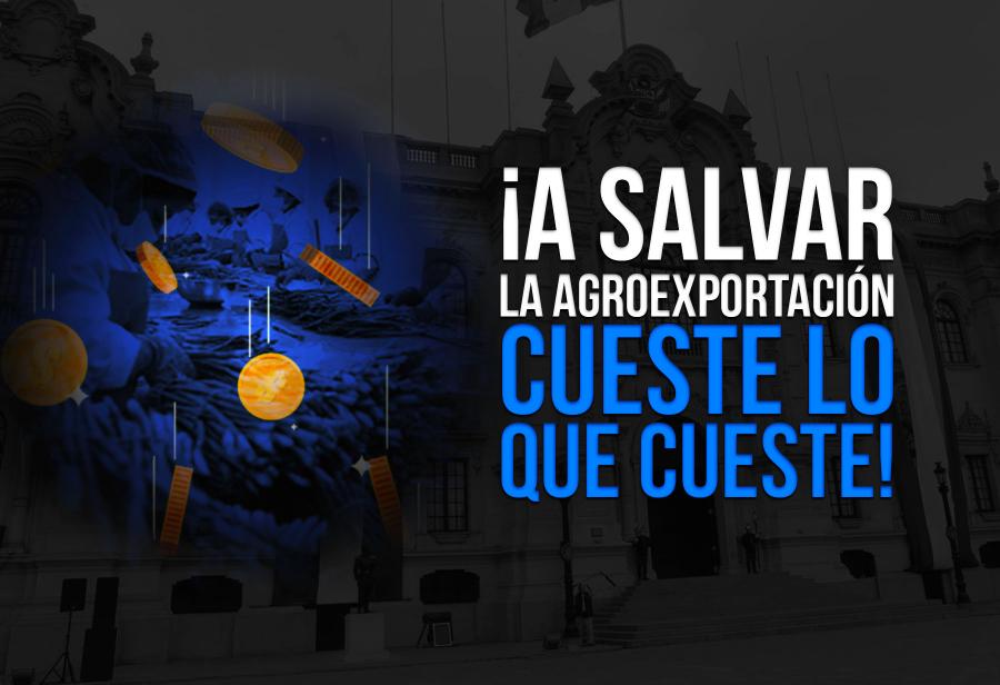 ¡A salvar la agroexportación cueste lo que cueste!