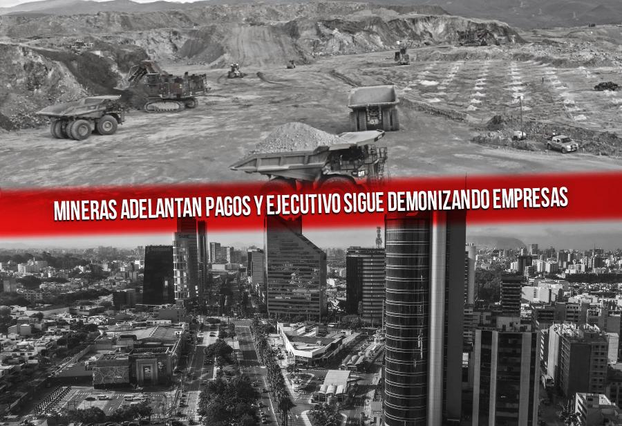Mineras adelantan pagos y Ejecutivo sigue demonizando empresas