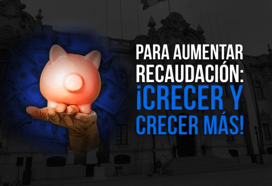 Para aumentar recaudación: ¡crecer y crecer más!