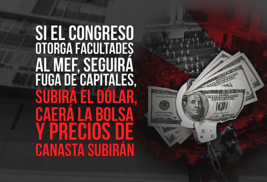 Si el Congreso otorga facultades al MEF, seguirá fuga de capitales,  subirá el dólar, caerá la Bolsa y precios de canasta subirán