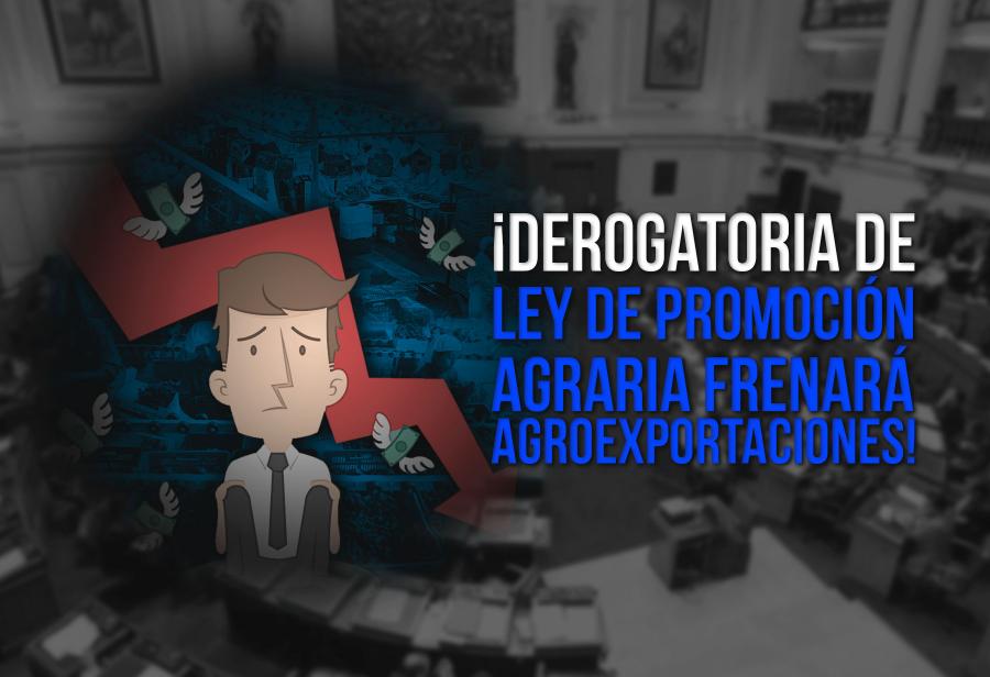 ¡Derogatoria de Ley de Promoción Agraria frenará agroexportaciones!