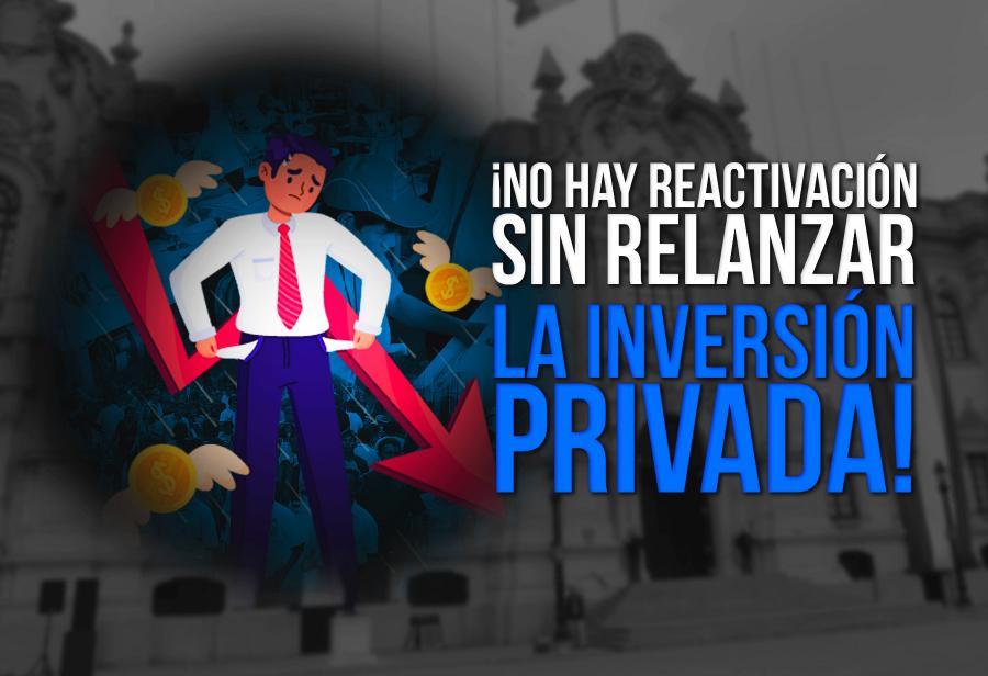 ¡No hay reactivación sin relanzar la inversión privada!