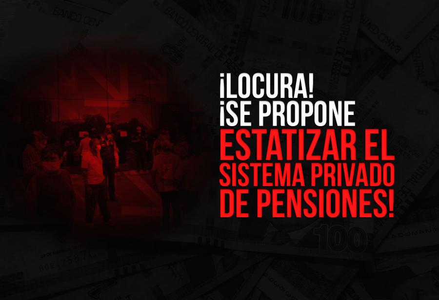 ¡Locura! ¡Se propone estatizar el sistema privado de pensiones!