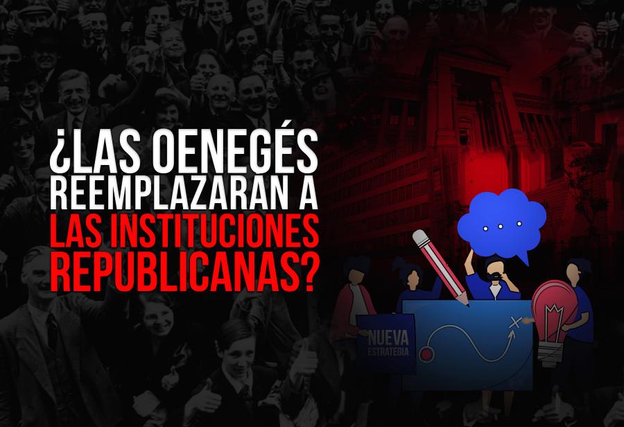 &iquest;Las oeneg&eacute;s reemplazar&aacute;n a las instituciones republicanas?