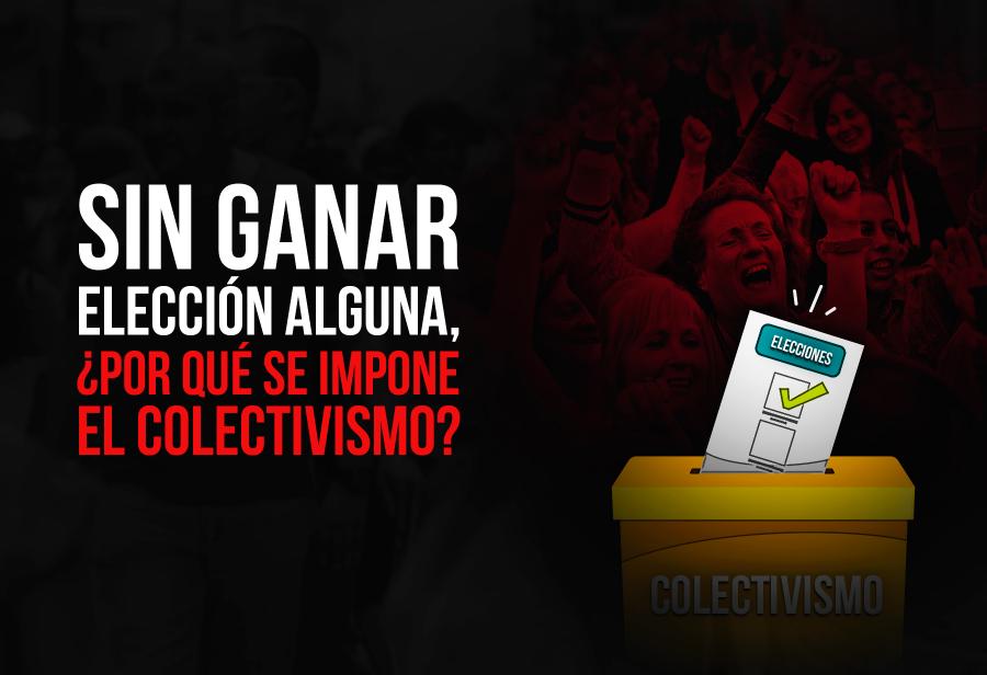 Sin ganar elecci&oacute;n alguna, &iquest;por qu&eacute; se impone el colectivismo?