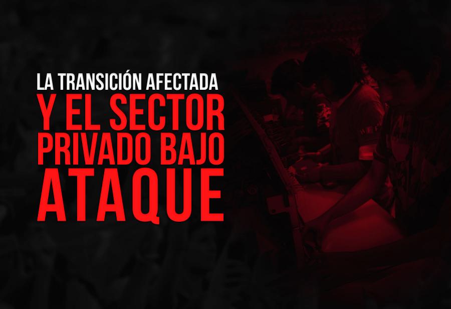 La transición afectada y el sector privado bajo ataque