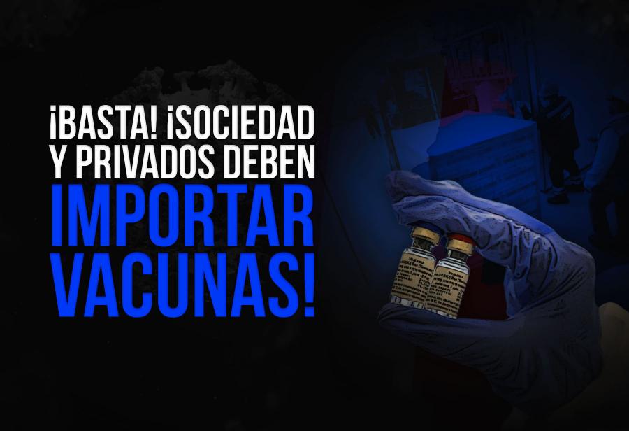 ¡Basta! ¡Sociedad y privados deben importar vacunas!