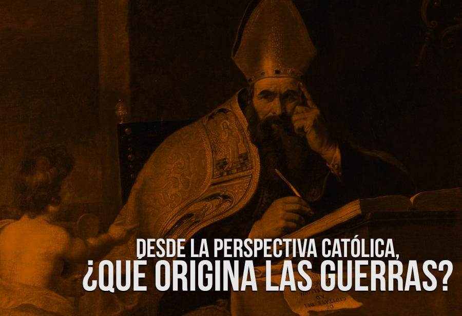 Desde la perspectiva católica, ¿qué origina las guerras?