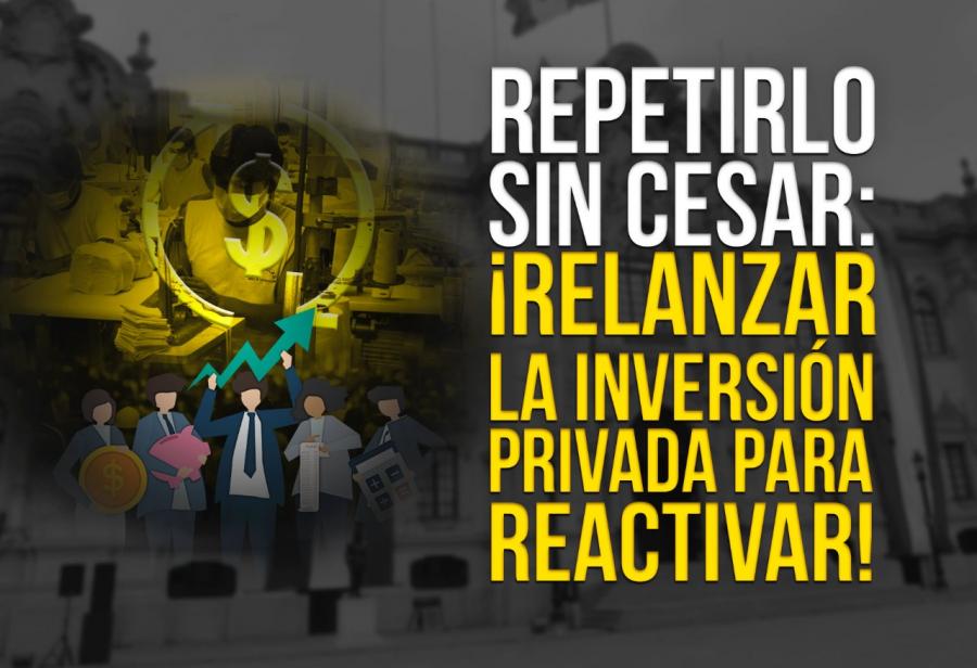 Repetirlo sin cesar: ¡relanzar la inversión privada para reactivar!